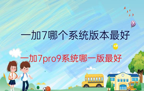 一加7哪个系统版本最好 一加7pro9系统哪一版最好？